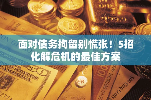 济南面对债务拘留别慌张！5招化解危机的最佳方案