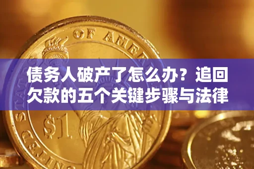 济南债务人破产了怎么办？追回欠款的五个关键步骤与法律策略