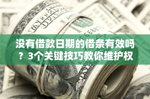 济南没有借款日期的借条有效吗？3个关键技巧教你维护权益