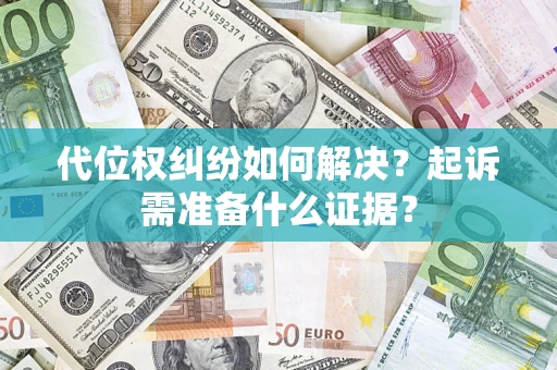 济南代位权纠纷如何解决？起诉需准备什么证据？