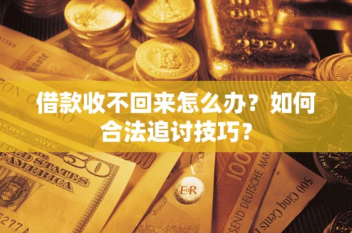 济南借款收不回来怎么办？如何合法追讨技巧？