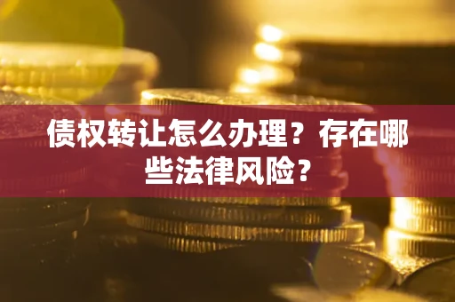 济南债权转让怎么办理？存在哪些法律风险？