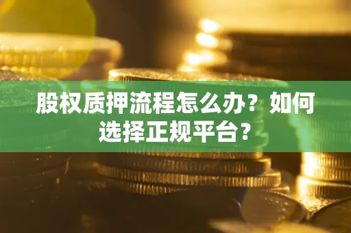 济南股权质押流程怎么办？如何选择正规平台？