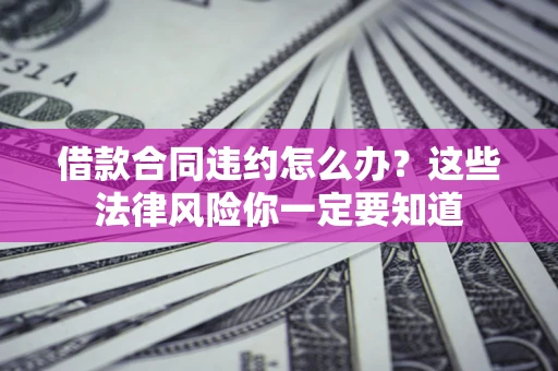 济南借款合同违约怎么办？这些法律风险你一定要知道