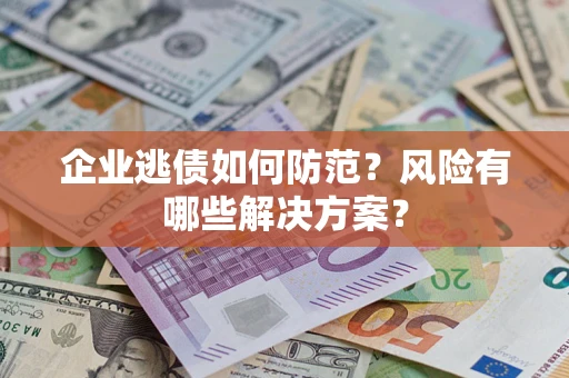 济南企业逃债如何防范？风险有哪些解决方案？