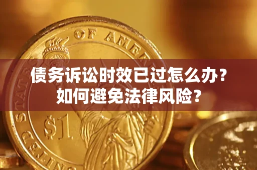 济南债务诉讼时效已过怎么办？如何避免法律风险？