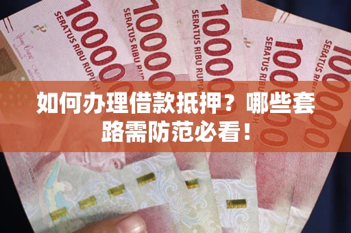 济南如何办理借款抵押？哪些套路需防范必看！