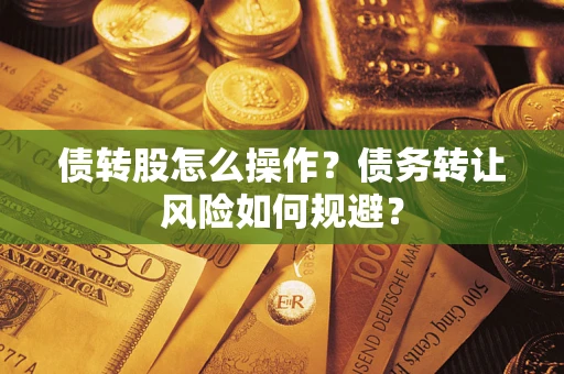 济南债转股怎么操作？债务转让风险如何规避？