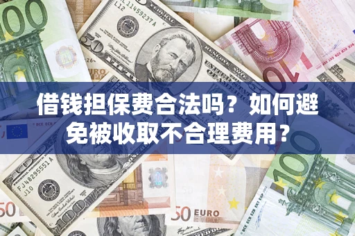 济南借钱担保费合法吗？如何避免被收取不合理费用？