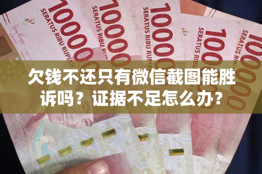 济南欠钱不还只有微信截图能胜诉吗？证据不足怎么办？