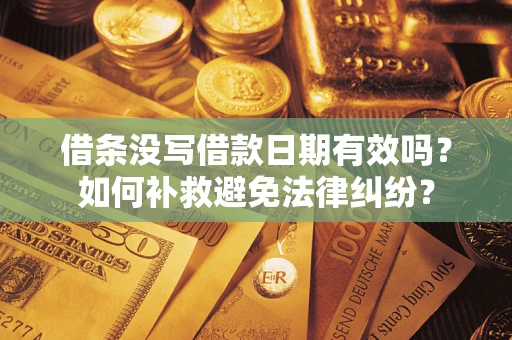 济南借条没写借款日期有效吗？如何补救避免法律纠纷？