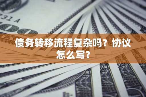 济南债务转移流程复杂吗？协议怎么写？