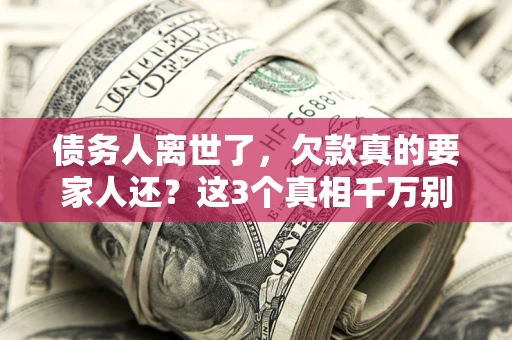 济南债务人离世了，欠款真的要家人还？这3个真相千万别弄错