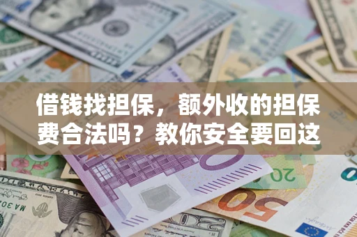济南借钱找担保，额外收的担保费合法吗？教你安全要回这笔钱