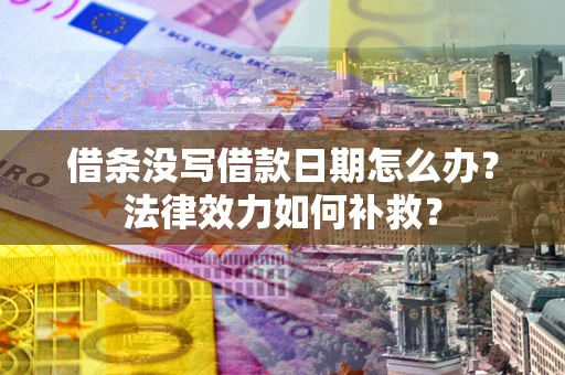 济南借条没写借款日期怎么办?法律效力如何补救? 济南借条没写借款日期怎么办?法律效力如何补救?
