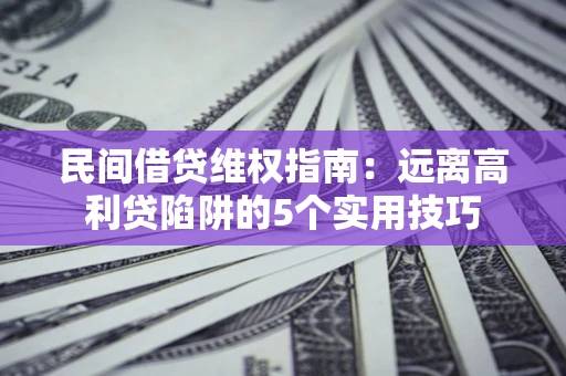 济南民间借贷维权指南：远离高利贷陷阱的5个实用技巧
