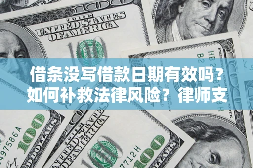济南借条没写借款日期有效吗？如何补救法律风险？律师支招