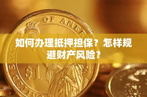 济南如何办理抵押担保？怎样规避财产风险？