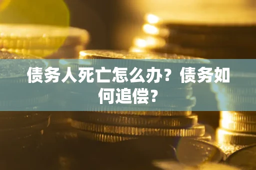 济南债务人死亡怎么办？债务如何追偿？