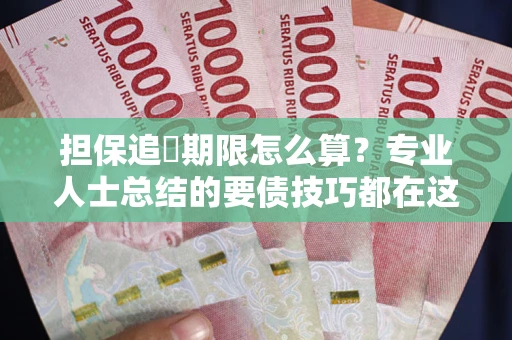 济南担保追償期限怎么算？专业人士总结的要债技巧都在这里了