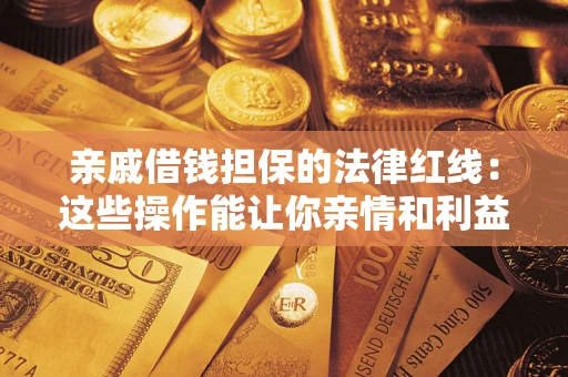 济南亲戚借钱担保的法律红线：这些操作能让你亲情和利益两不误