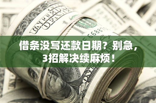 济南借条没写还款日期？别急，3招解决续麻烦！