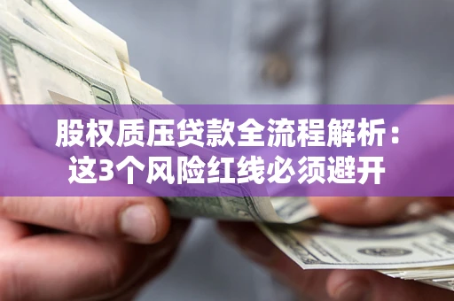 济南股权质压贷款全流程解析：这3个风险红线必须避开