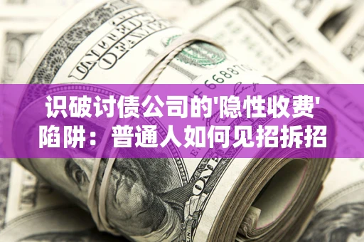 济南识破讨债公司的'隐性收费'陷阱：普通人如何见招拆招？