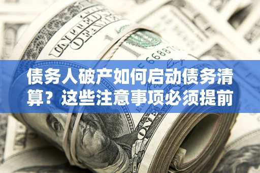 济南债务人破产如何启动债务清算？这些注意事项必须提前知道