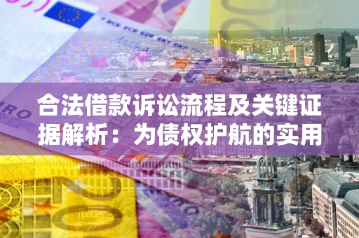 济南合法借款诉讼流程及关键证据解析：为债权护航的实用指南