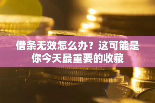 济南借条无效怎么办？这可能是你今天最重要的收藏