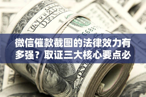 济南微信催款截图的法律效力有多强？取证三大核心要点必须知道！