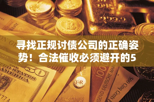 济南寻找正规讨债公司的正确姿势！合法催收必须避开的5大雷区