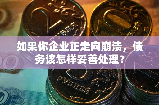 济南如果你企业正走向崩溃，债务该怎样妥善处理？