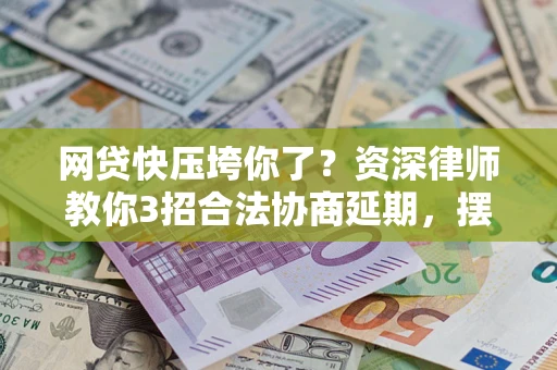 济南网贷快压垮你了？资深律师教你3招合法协商延期，摆脱暴力催收！