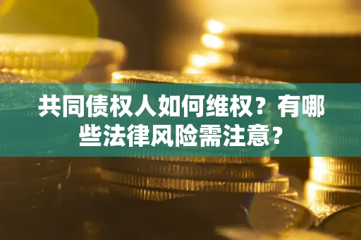 济南共同债权人如何维权？有哪些法律风险需注意？