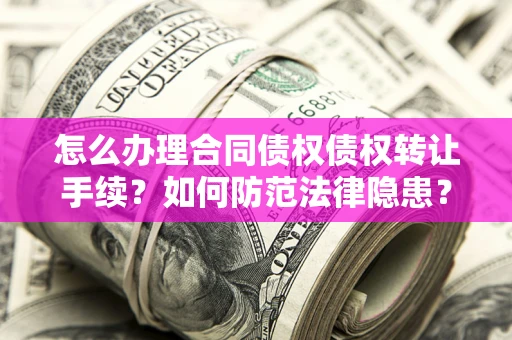 济南怎么办理合同债权债权转让手续？如何防范法律隐患？
