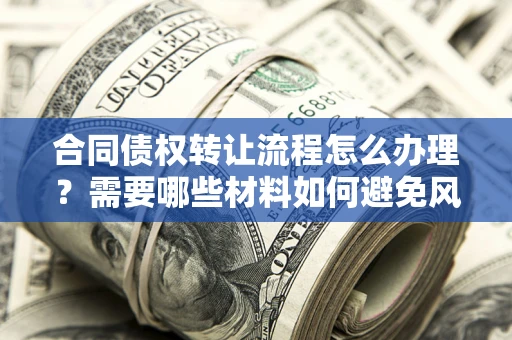 济南合同债权转让流程怎么办理？需要哪些材料如何避免风险？