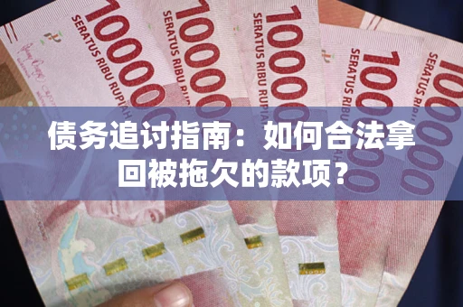 济南债务追讨指南：如何合法拿回被拖欠的款项？