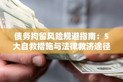 济南债务拘留风险规避指南：5大自救措施与法律救济途径