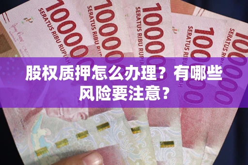 济南股权质押怎么办理？有哪些风险要注意？