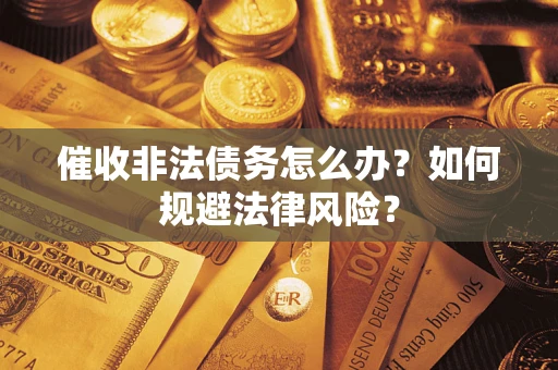 济南催收非法债务怎么办？如何规避法律风险？