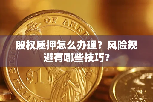 济南股权质押怎么办理？风险规避有哪些技巧？