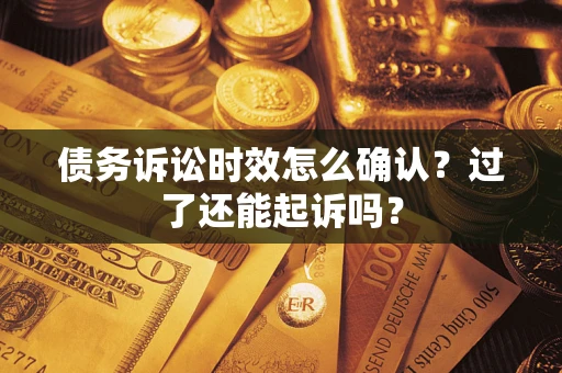 济南债务诉讼时效怎么确认？过了还能起诉吗？
