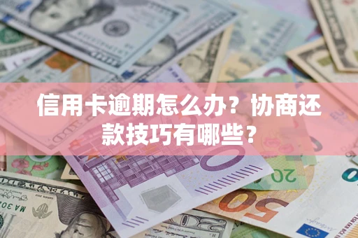 济南信用卡逾期怎么办？协商还款技巧有哪些？