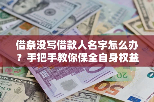 济南借条没写借款人名字怎么办？手把手教你保全自身权益