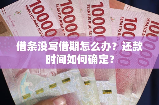 济南借条没写借期怎么办？还款时间如何确定？