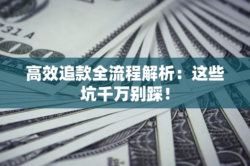 济南高效追款全流程解析：这些坑千万别踩！