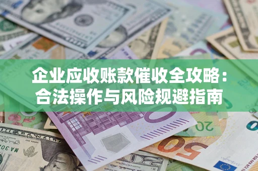 济南企业应收账款催收全攻略：合法操作与风险规避指南