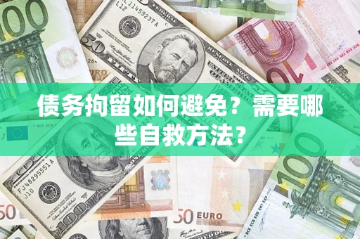 济南债务拘留如何避免？需要哪些自救方法？